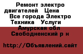 Ремонт электро двигателей › Цена ­ 999 - Все города Электро-Техника » Услуги   . Амурская обл.,Свободненский р-н